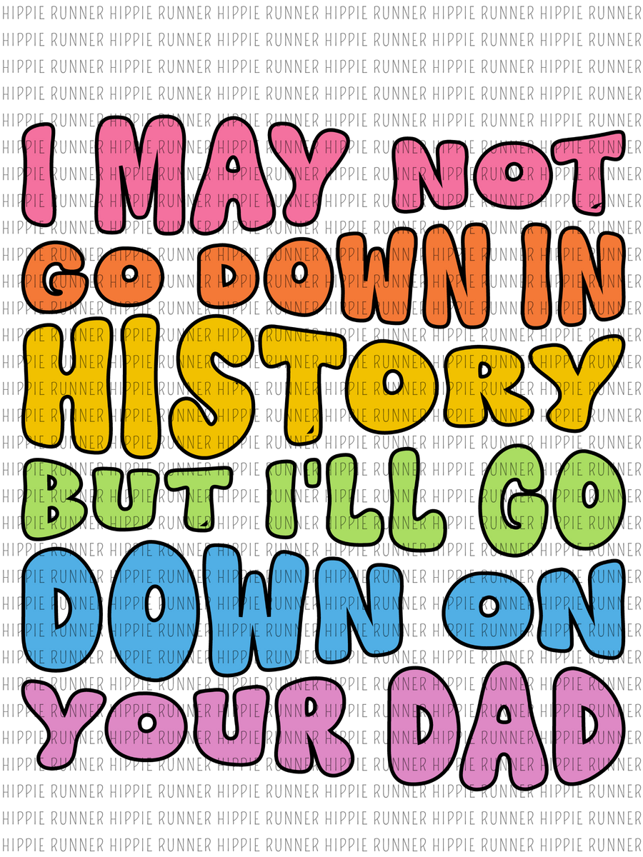 i-may-not-go-down-in-history-but-i-ll-go-down-on-your-dad-png-digita