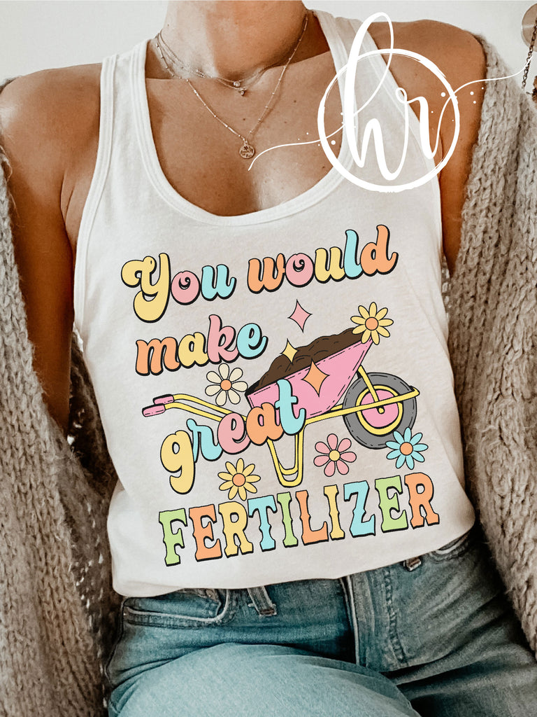 You Would Make a Great Fertilizer Funny T-shirts Offensive 